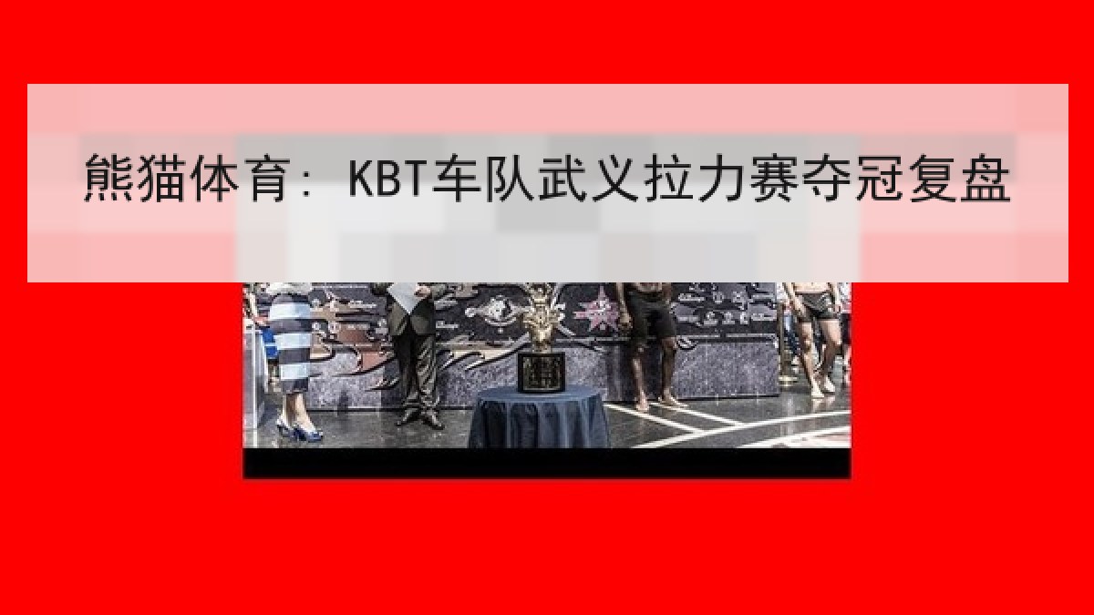 熊猫体育: KBT车队武义拉力赛夺冠复盘 熊猫体育: KBT车队武义拉力赛夺冠复盘
