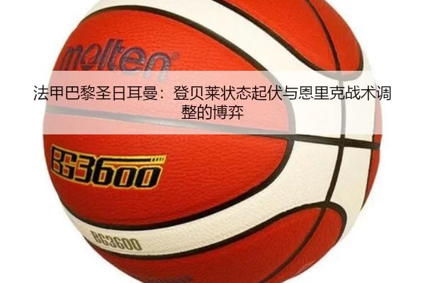 法甲巴黎圣日耳曼：登贝莱状态起伏与恩里克战术调整的博弈