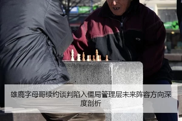雄鹿字母哥续约谈判陷入僵局管理层未来阵容方向深度剖析