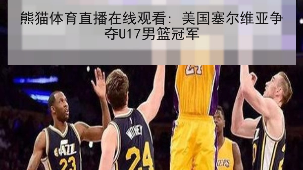 熊猫体育直播在线观看: 美国塞尔维亚争夺U17男篮冠军