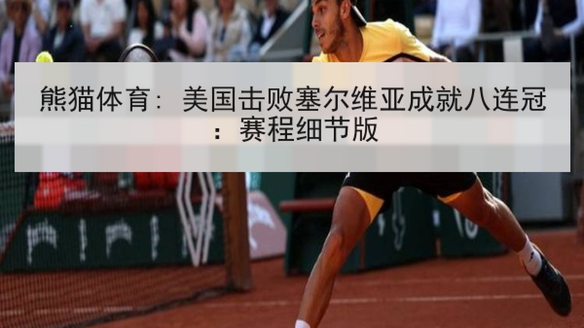 熊猫体育: 美国击败塞尔维亚成就八连冠：赛程细节版