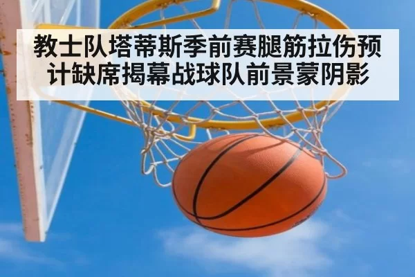 教士队塔蒂斯季前赛腿筋拉伤预计缺席揭幕战球队前景蒙阴影