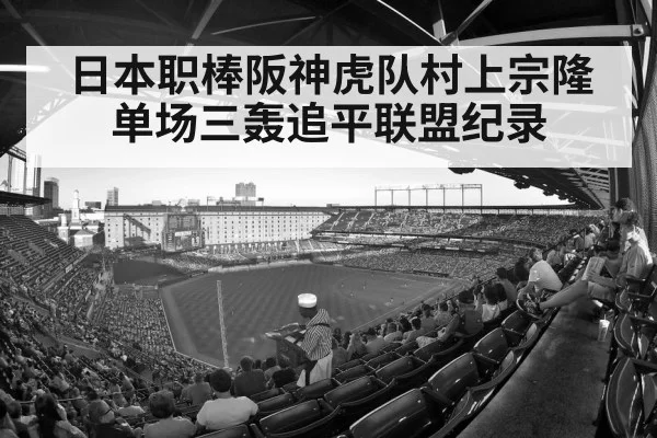 日本职棒阪神虎队村上宗隆单场三轰追平联盟纪录