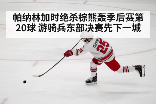 帕纳林加时绝杀棕熊轰季后赛第20球 游骑兵东部决赛先下一城