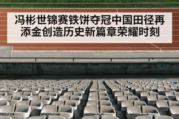 冯彬世锦赛铁饼夺冠中国田径再添金创造历史新篇章荣耀时刻