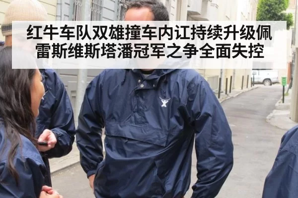 红牛车队双雄撞车内讧持续升级佩雷斯维斯塔潘冠军之争全面失控
