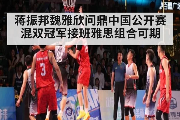 蒋振邦魏雅欣问鼎中国公开赛混双冠军接班雅思组合可期