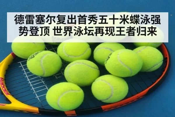 德雷塞尔复出首秀五十米蝶泳强势登顶 世界泳坛再现王者归来